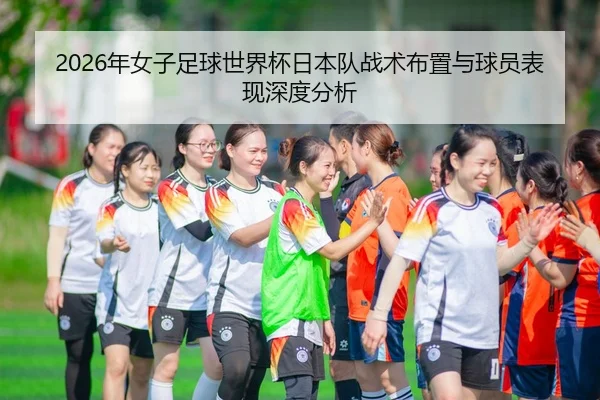 2026年女子足球世界杯日本队战术布置与球员表现深度分析