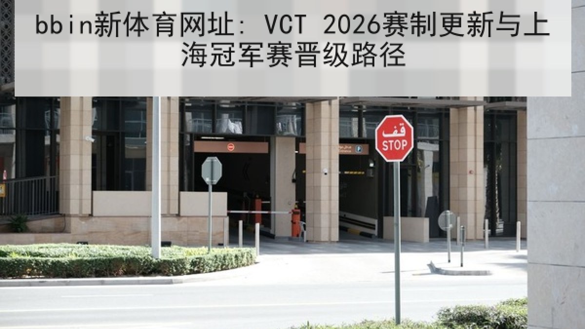 bbin新体育网址: VCT 2026赛制更新与上海冠军赛晋级路径 bbin新体育网址: VCT 2026赛制更新与上海冠军赛晋级路径