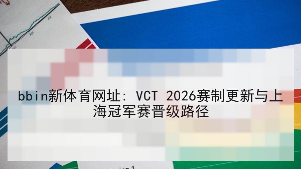bbin新体育网址: VCT 2026赛制更新与上海冠军赛晋级路径 bbin新体育网址: VCT 2026赛制更新与上海冠军赛晋级路径