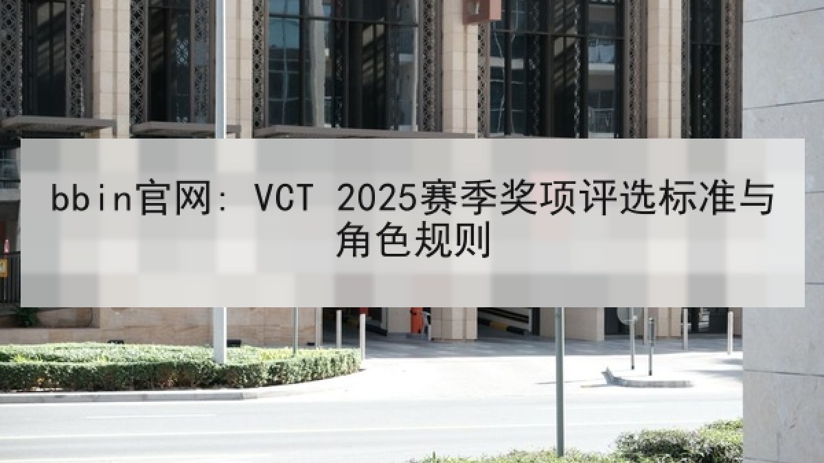 bbin官网: VCT 2025赛季奖项评选标准与角色规则