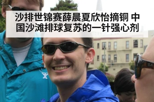 沙排世锦赛薛晨夏欣怡摘铜 中国沙滩排球复苏的一针强心剂