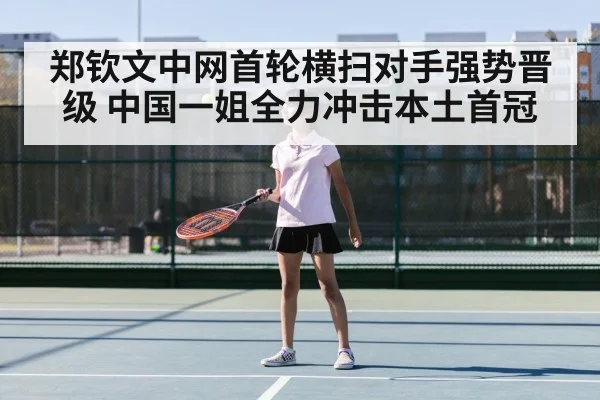 郑钦文中网首轮横扫对手强势晋级 中国一姐全力冲击本土首冠