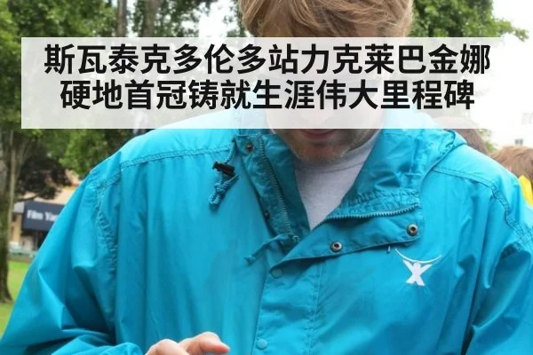 斯瓦泰克多伦多站力克莱巴金娜硬地首冠铸就生涯伟大里程碑